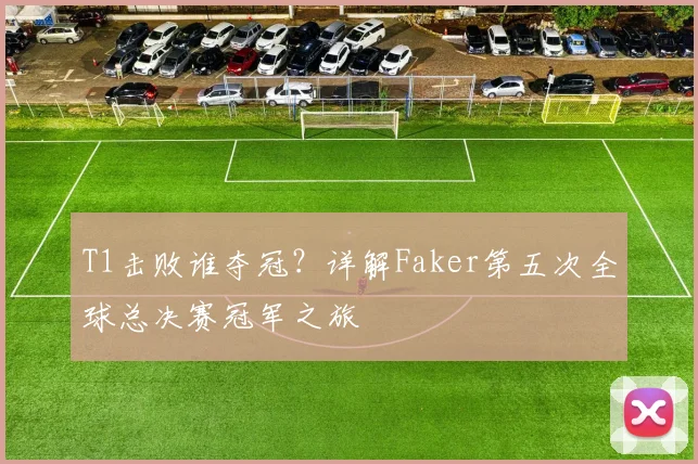 T1击败谁夺冠？详解Faker第五次全球总决赛冠军之旅
