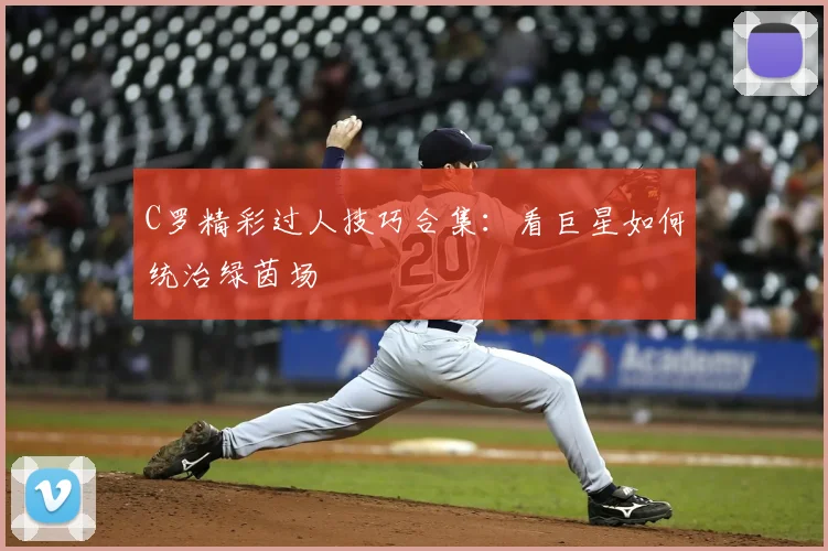 C罗精彩过人技巧合集：看巨星如何统治绿茵场