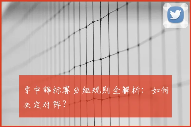 季中锦标赛分组规则全解析：如何决定对阵？