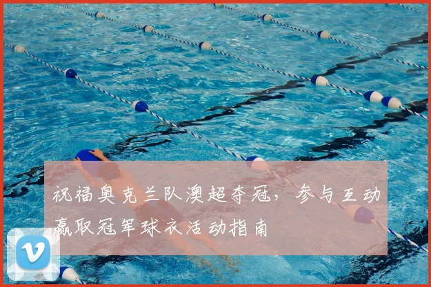 祝福奥克兰队澳超夺冠,参与互动赢取冠军球衣活动指南