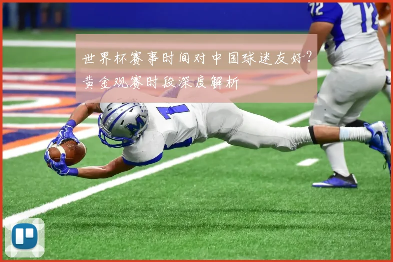 世界杯赛事时间对中国球迷友好?黄金观赛时段深度解析
