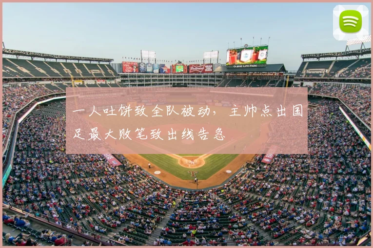 一人吐饼致全队被动，主帅点出国足最大败笔致出线告急
