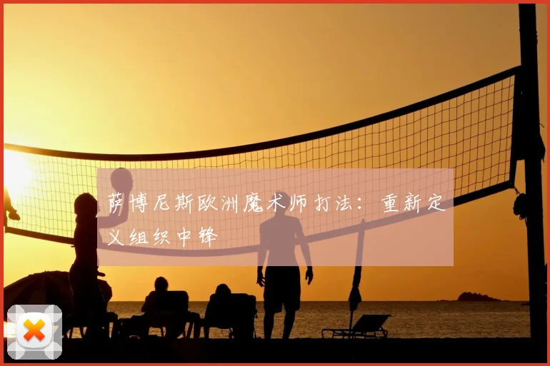 萨博尼斯欧洲魔术师打法:重新定义组织中锋