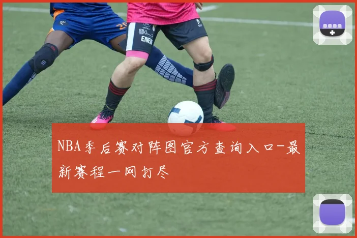 NBA季后赛对阵图官方查询入口-最新赛程一网打尽