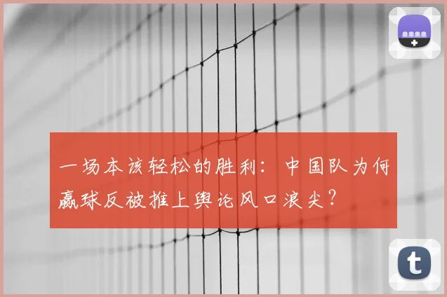 一场本该轻松的胜利：中国队为何赢球反被推上舆论风口浪尖？