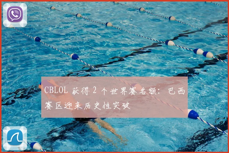 CBLOL 获得 2 个世界赛名额：巴西赛区迎来历史性突破