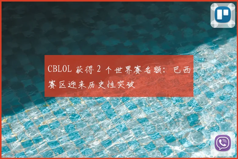 CBLOL 获得 2 个世界赛名额：巴西赛区迎来历史性突破
