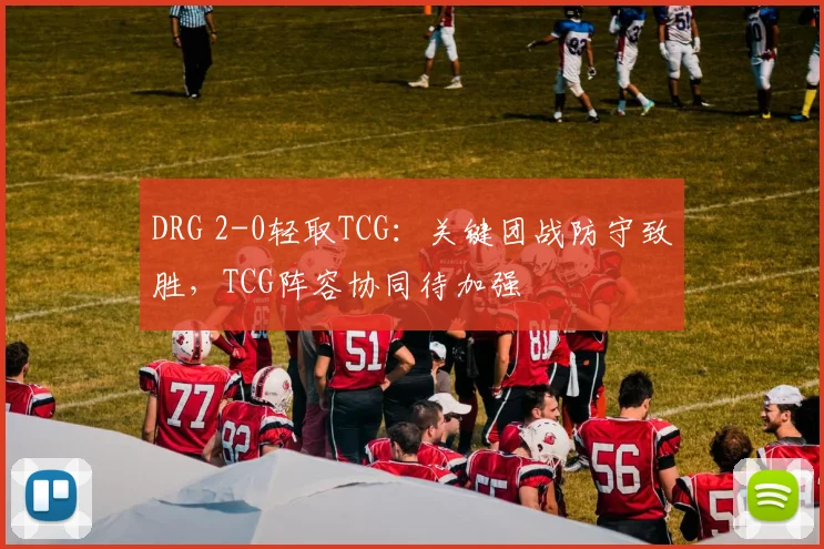 DRG 2-0轻取TCG：关键团战防守致胜，TCG阵容协同待加强