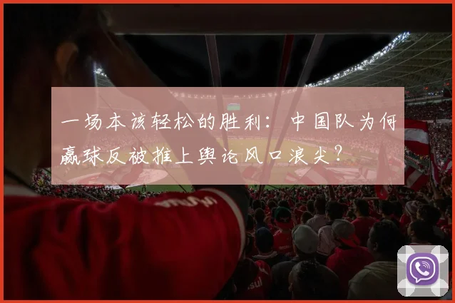 一场本该轻松的胜利：中国队为何赢球反被推上舆论风口浪尖？