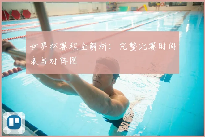世界杯赛程全解析：完整比赛时间表与对阵图