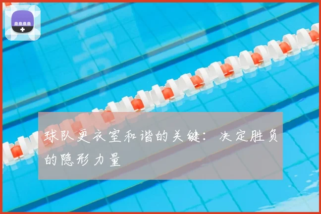 球队更衣室和谐的关键：决定胜负的隐形力量