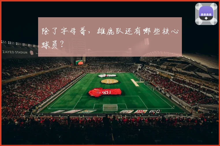 除了字母哥，雄鹿队还有哪些核心球员？