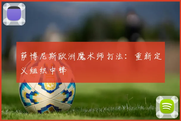 萨博尼斯欧洲魔术师打法:重新定义组织中锋
