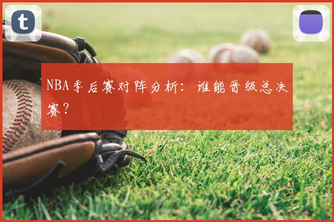 NBA季后赛对阵分析：谁能晋级总决赛？