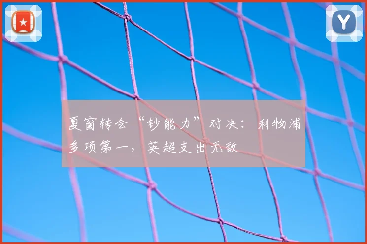 夏窗转会“钞能力”对决：利物浦多项第一，英超支出无敌